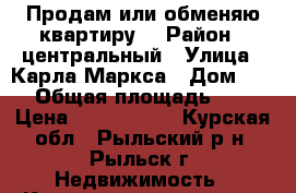 Продам или обменяю квартиру  › Район ­ центральный › Улица ­ Карла Маркса › Дом ­ 25 › Общая площадь ­ 39 › Цена ­ 1 300 000 - Курская обл., Рыльский р-н, Рыльск г. Недвижимость » Квартиры продажа   . Курская обл.